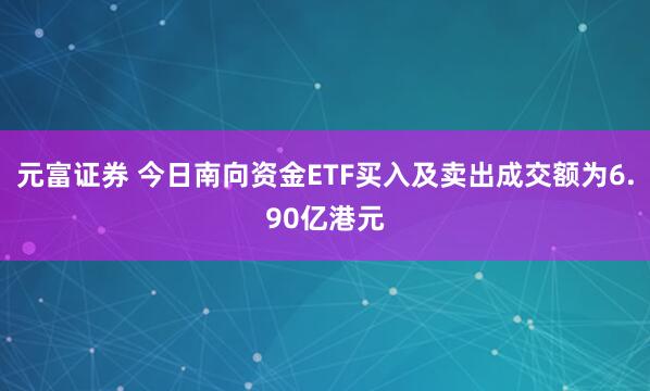 元富证券 今日南向资金ETF买入及卖出成交额为6.90亿港元