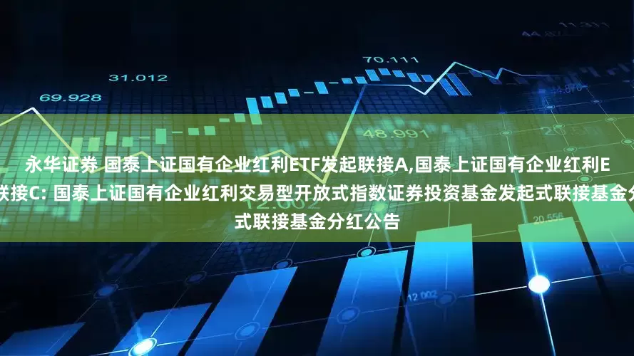 永华证券 国泰上证国有企业红利ETF发起联接A,国泰上证国有企业红利ETF发起联接C: 国泰上证国有企业红利交易型开放式指数证券投资基金发起式联接基金分红公告