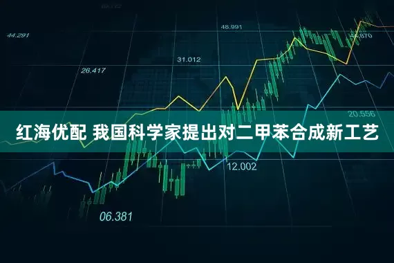 红海优配 我国科学家提出对二甲苯合成新工艺