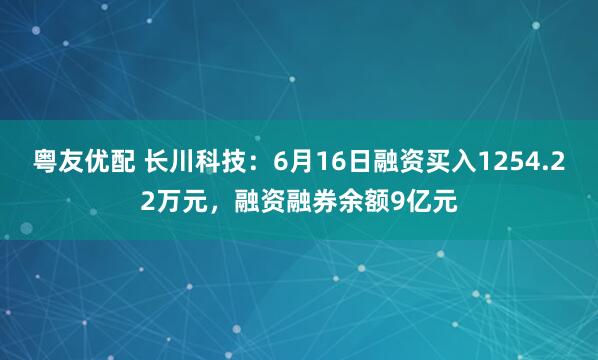 粤友优配 长川科技：6月16日融资买入1254.22万元，融资融券余额9亿元