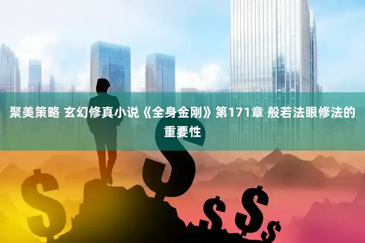 聚美策略 玄幻修真小说《全身金刚》第171章 般若法眼修法的重要性