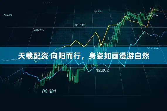 天载配资 向阳而行，身姿如画漫游自然