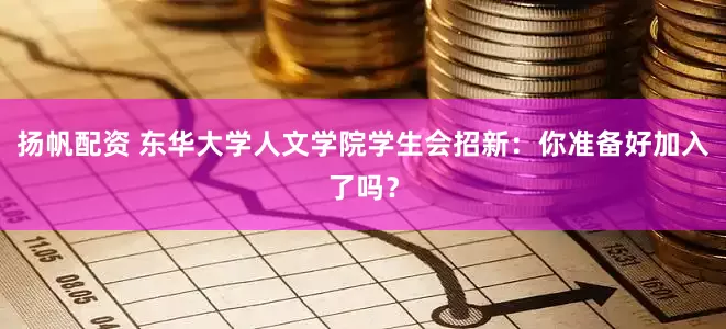 扬帆配资 东华大学人文学院学生会招新：你准备好加入了吗？