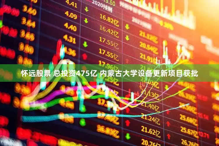 怀远股票 总投资475亿 内蒙古大学设备更新项目获批