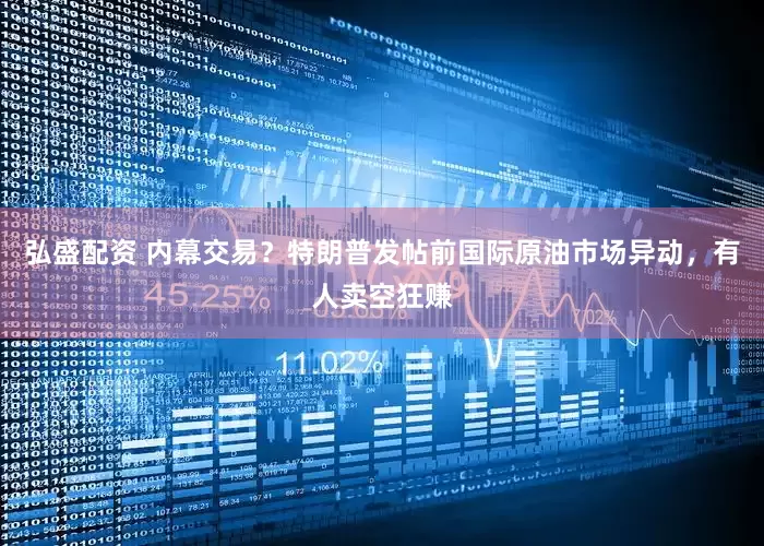 弘盛配资 内幕交易？特朗普发帖前国际原油市场异动，有人卖空狂赚